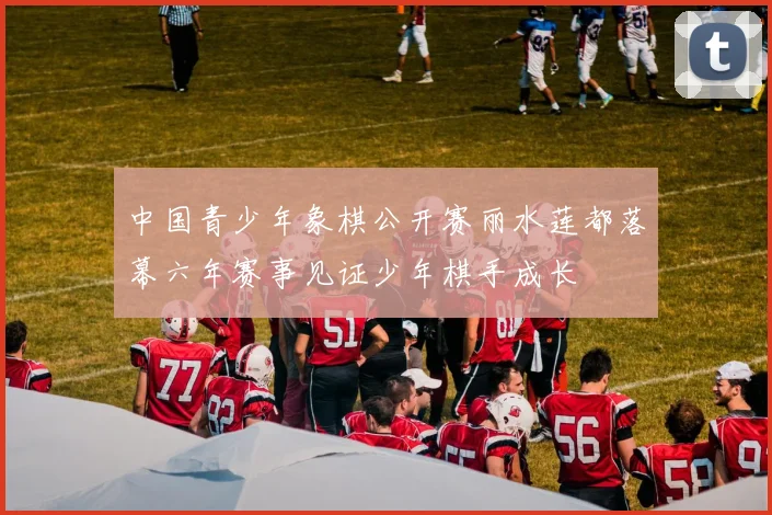 中国青少年象棋公开赛丽水莲都落幕六年赛事见证少年棋手成长